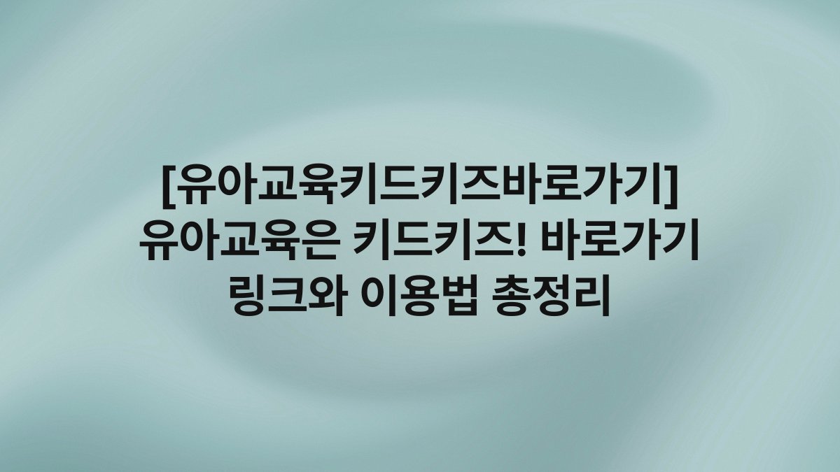 [유아교육키드키즈바로가기] 유아교육은 키드키즈! 바로가기 링크와 이용법 총정리