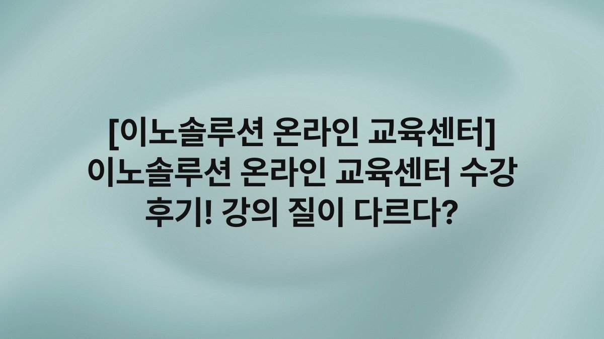 [이노솔루션 온라인 교육센터] 이노솔루션 온라인 교육센터 수강 후기! 강의 질이 다르다?