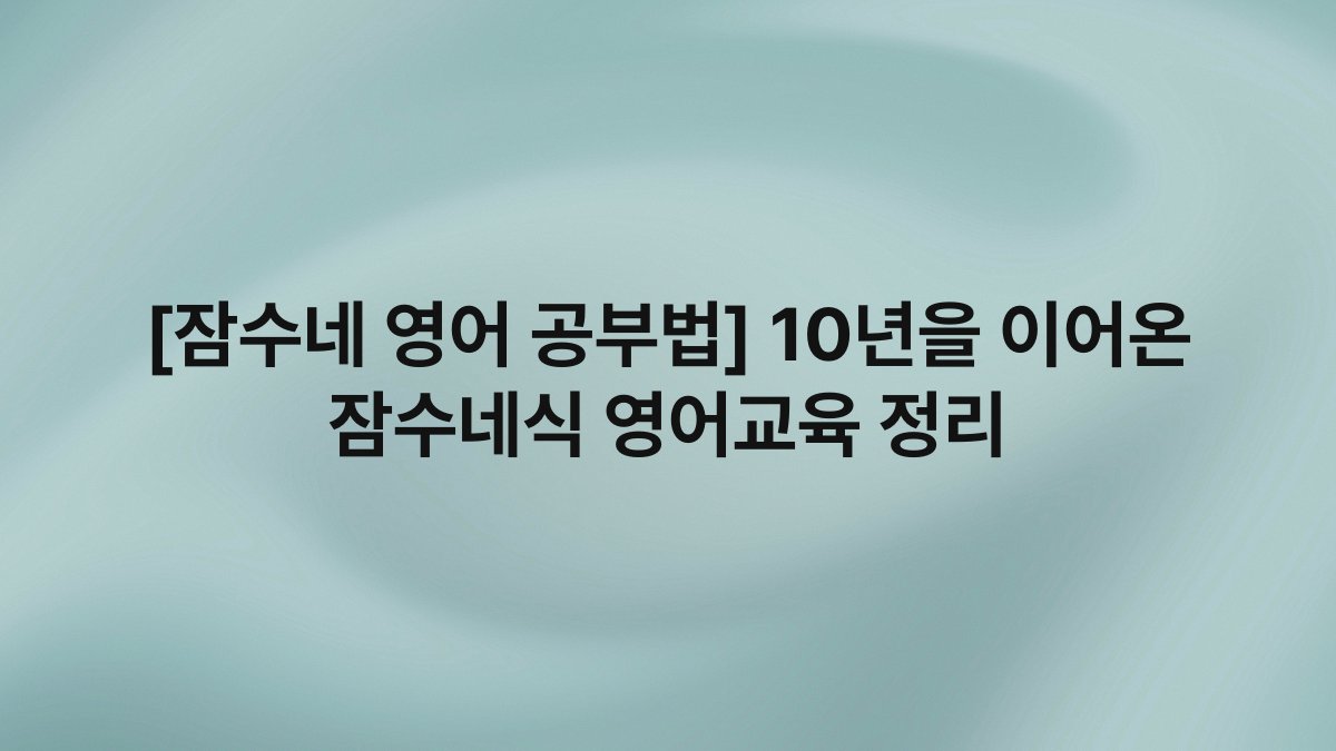 [잠수네 영어 공부법] 10년을 이어온 잠수네식 영어교육 정리