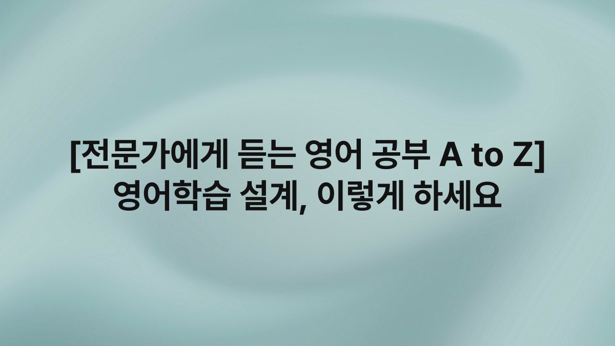[전문가에게 듣는 영어 공부 A to Z] 영어학습 설계, 이렇게 하세요