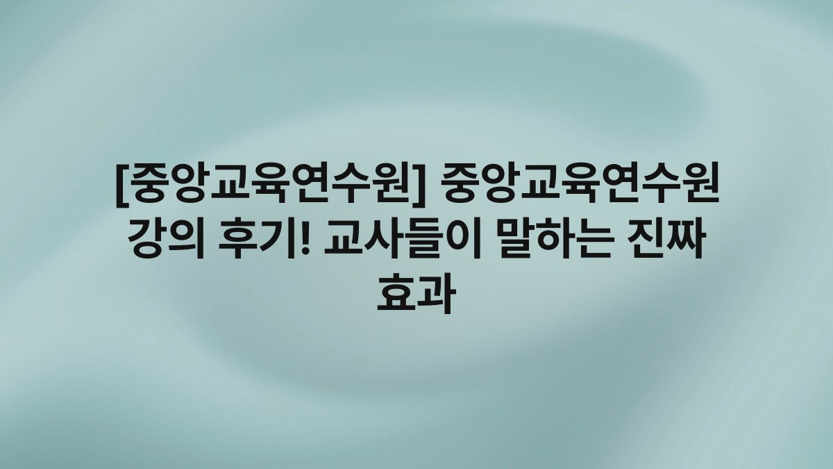 [중앙교육연수원] 중앙교육연수원 강의 후기! 교사들이 말하는 진짜 효과
