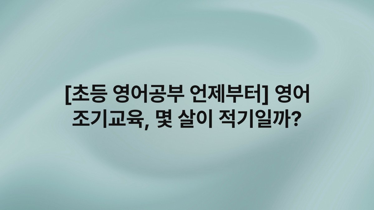 [초등 영어공부 언제부터] 영어 조기교육, 몇 살이 적기일까?