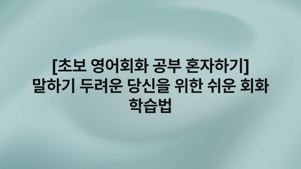 [초보 영어회화 공부 혼자하기] 말하기 두려운 당신을 위한 쉬운 회화 학습법