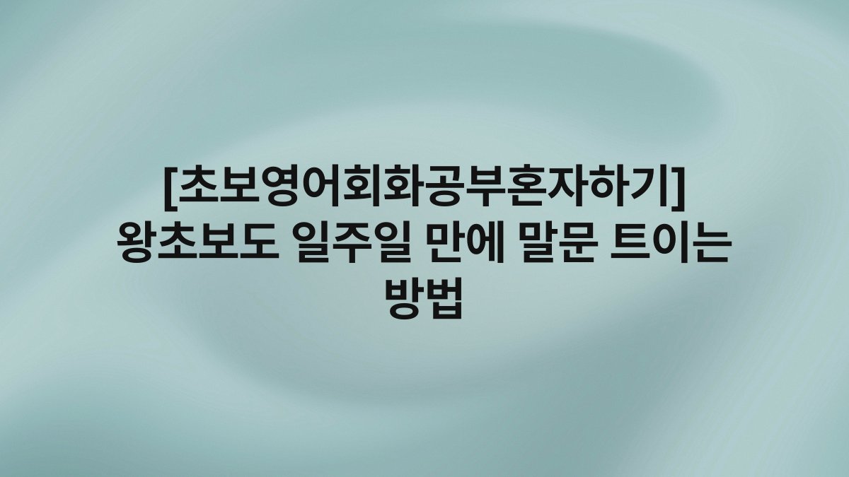 [초보영어회화공부혼자하기] 왕초보도 일주일 만에 말문 트이는 방법