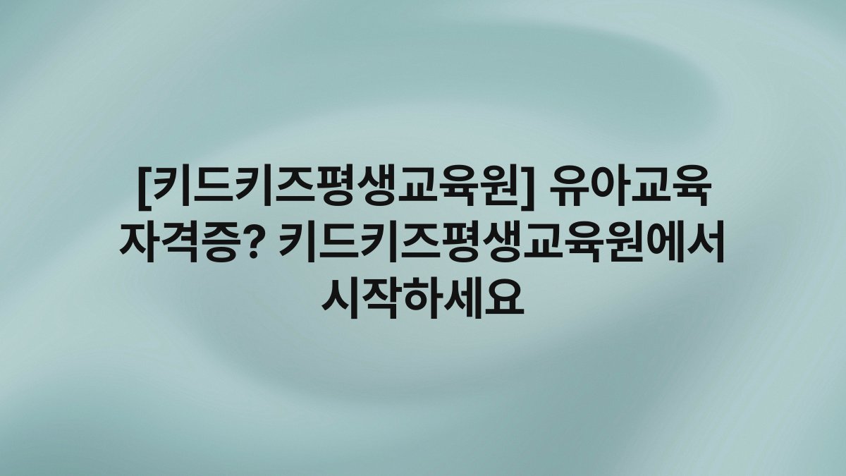 [키드키즈평생교육원] 유아교육 자격증? 키드키즈평생교육원에서 시작하세요