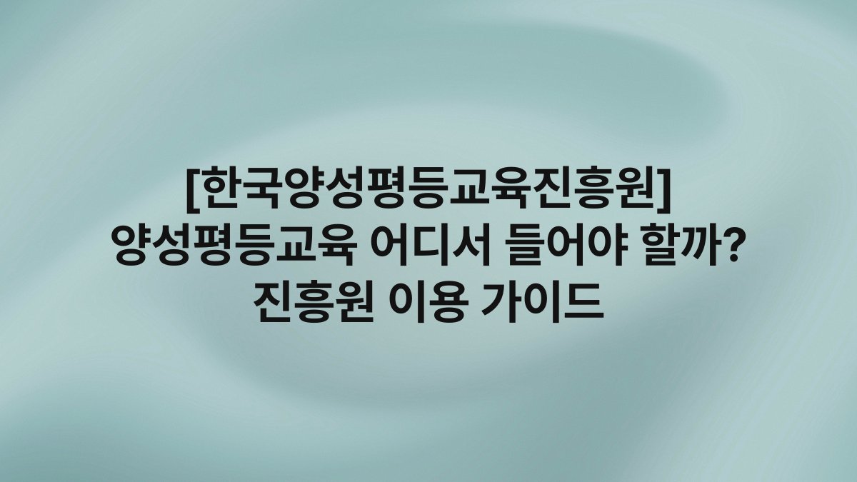 [한국양성평등교육진흥원] 양성평등교육 어디서 들어야 할까? 진흥원 이용 가이드