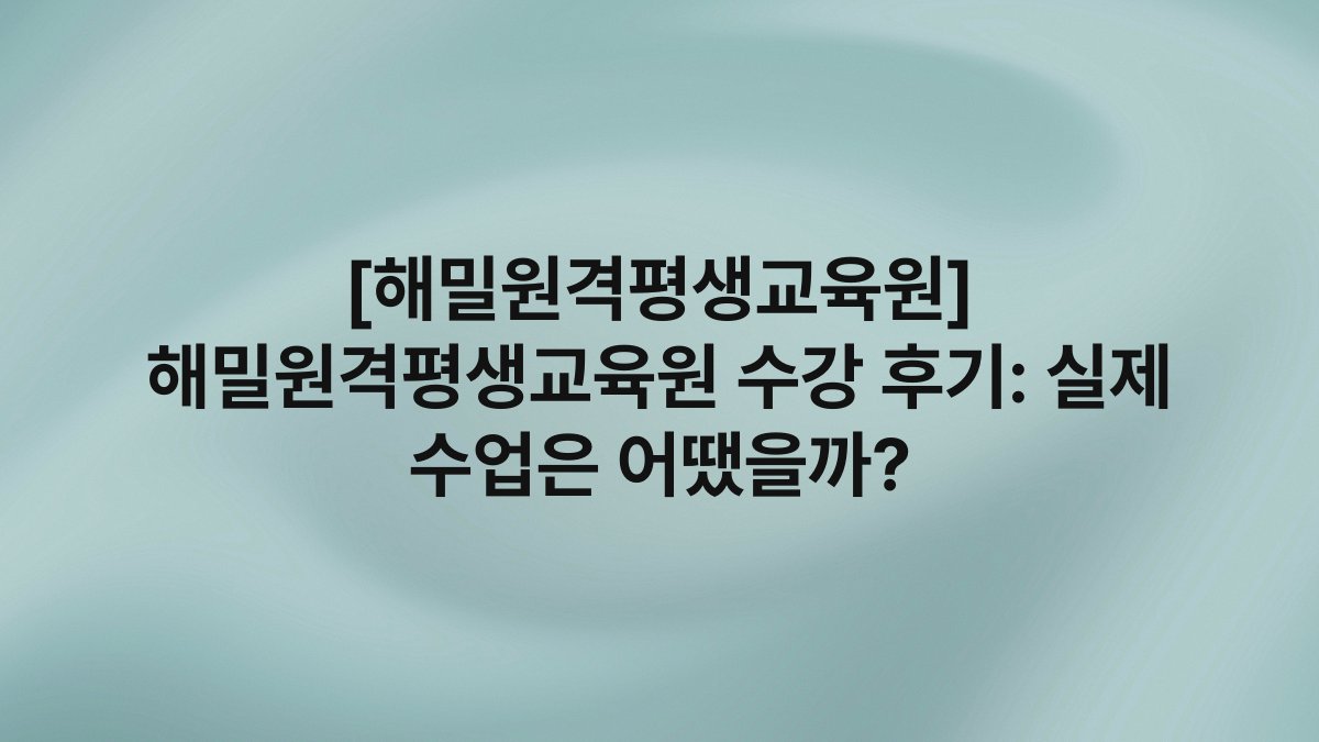 [해밀원격평생교육원] 해밀원격평생교육원 수강 후기: 실제 수업은 어땠을까?