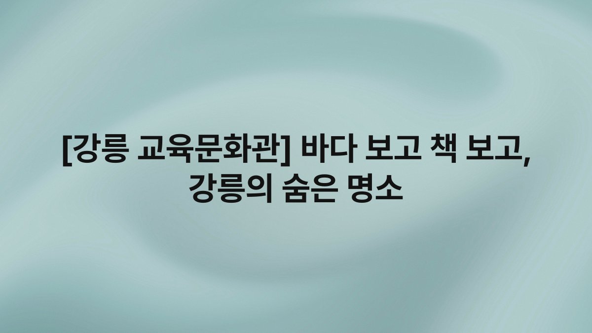[강릉 교육문화관] 바다 보고 책 보고, 강릉의 숨은 명소