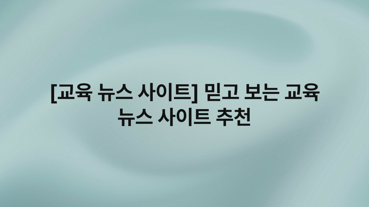 [교육 뉴스 사이트] 믿고 보는 교육 뉴스 사이트 추천