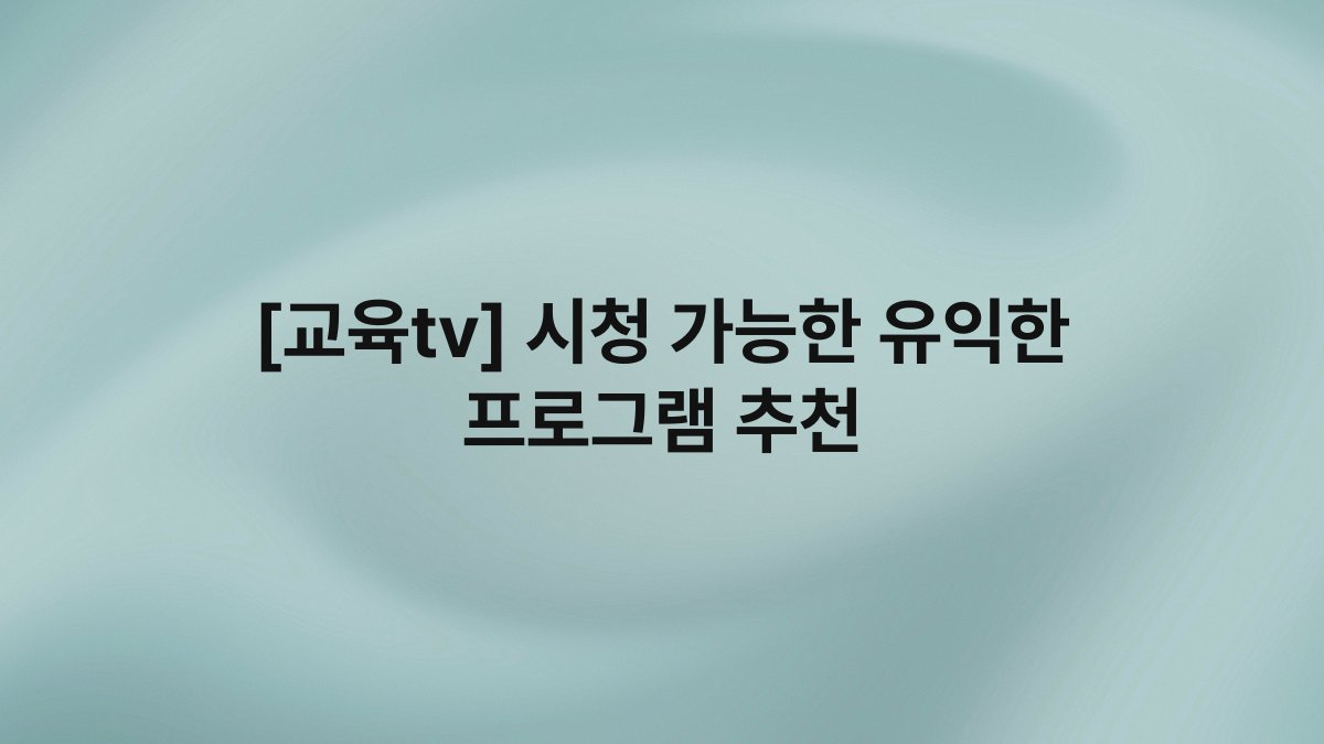 [교육tv] 시청 가능한 유익한 프로그램 추천