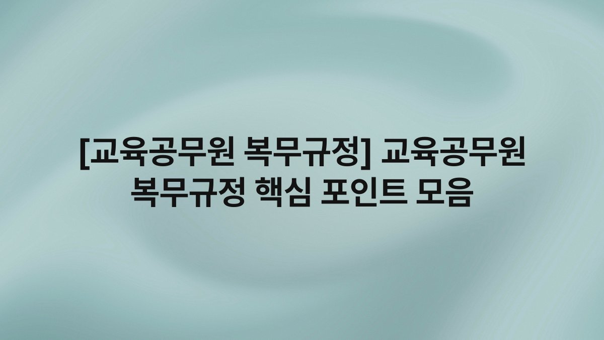 [교육공무원 복무규정] 교육공무원 복무규정 핵심 포인트 모음