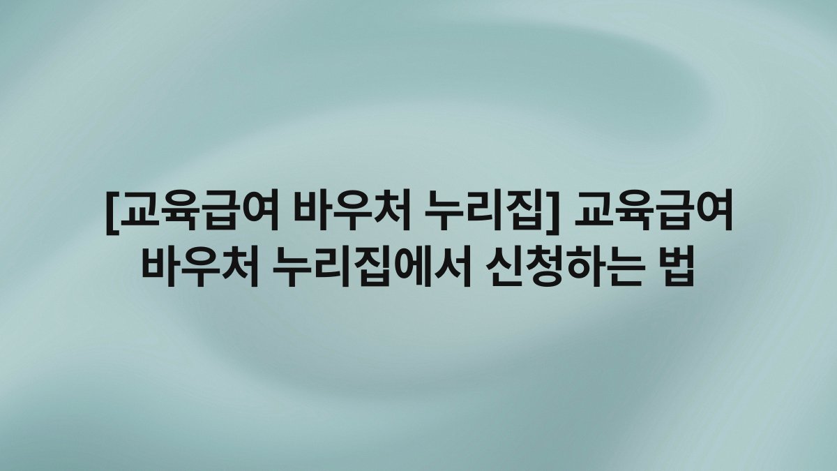 [교육급여 바우처 누리집] 교육급여 바우처 누리집에서 신청하는 법