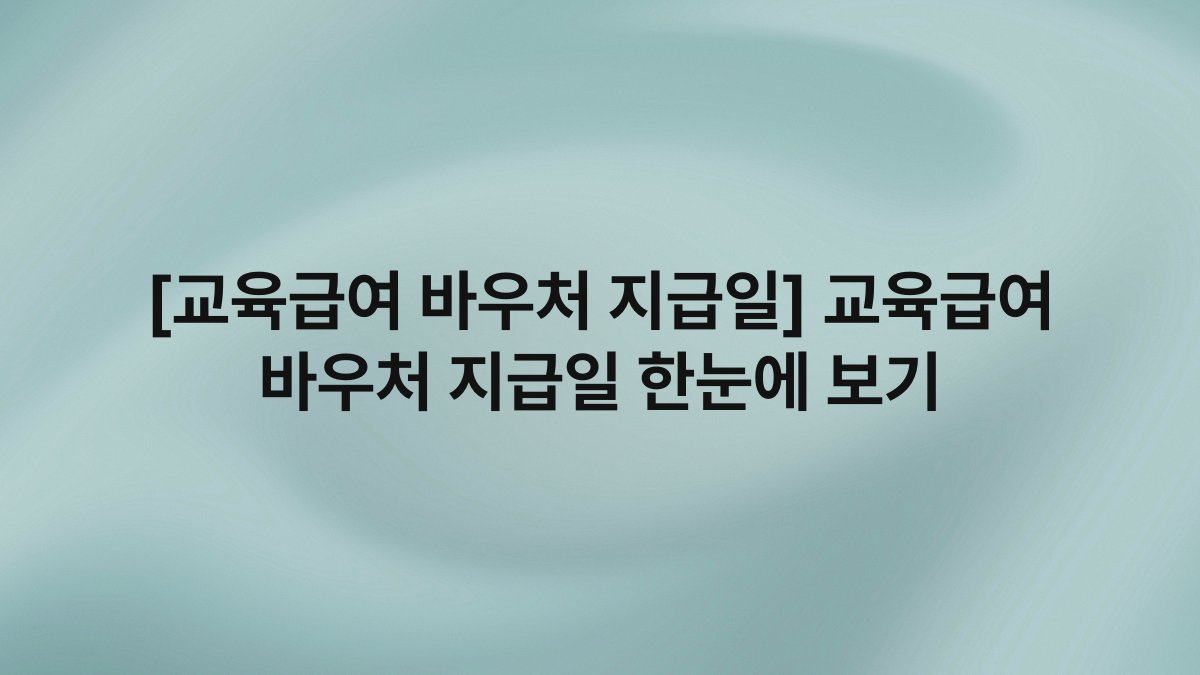 [교육급여 바우처 지급일] 교육급여 바우처 지급일 한눈에 보기
