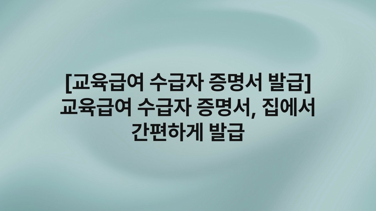 [교육급여 수급자 증명서 발급] 교육급여 수급자 증명서, 집에서 간편하게 발급