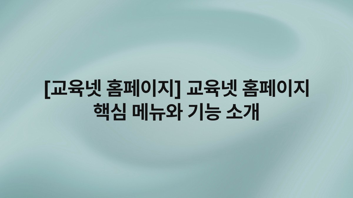 [교육넷 홈페이지] 교육넷 홈페이지 핵심 메뉴와 기능 소개