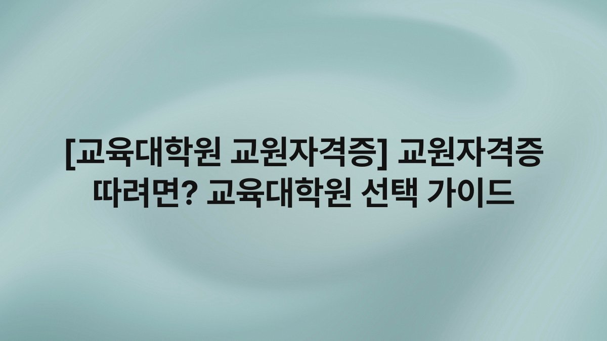 [교육대학원 교원자격증] 교원자격증 따려면? 교육대학원 선택 가이드