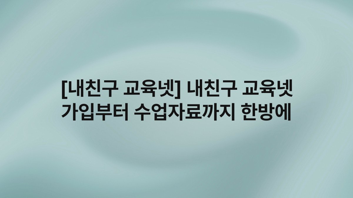 [내친구 교육넷] 내친구 교육넷 가입부터 수업자료까지 한방에