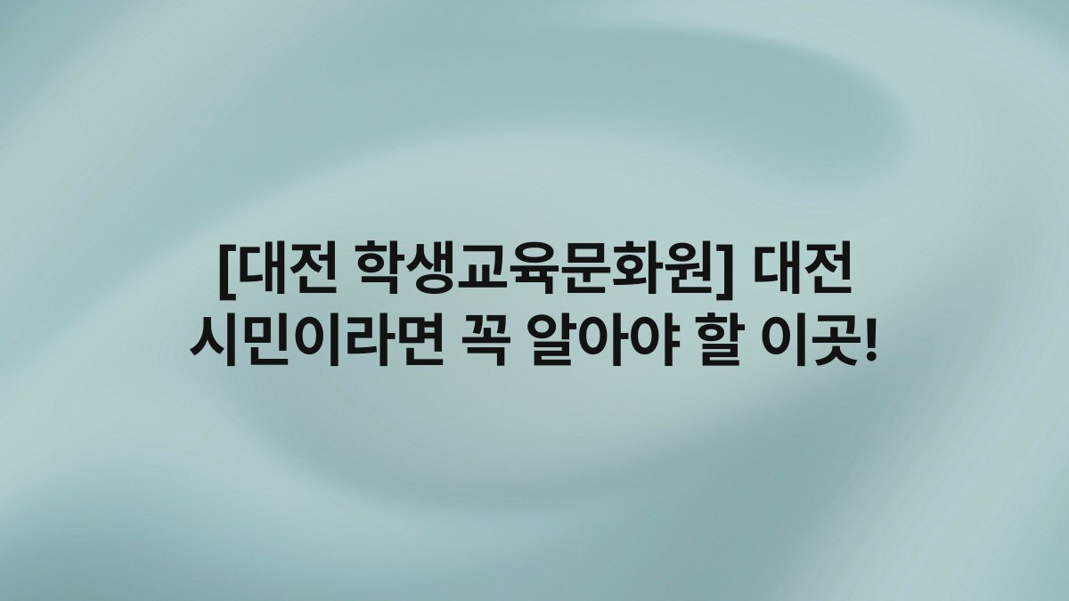 [대전 학생교육문화원] 대전 시민이라면 꼭 알아야 할 이곳!