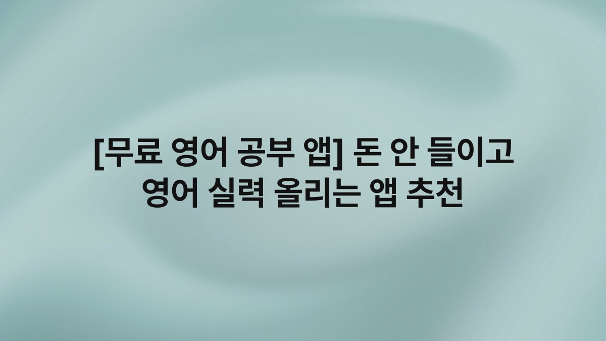 [무료 영어 공부 앱] 돈 안 들이고 영어 실력 올리는 앱 추천