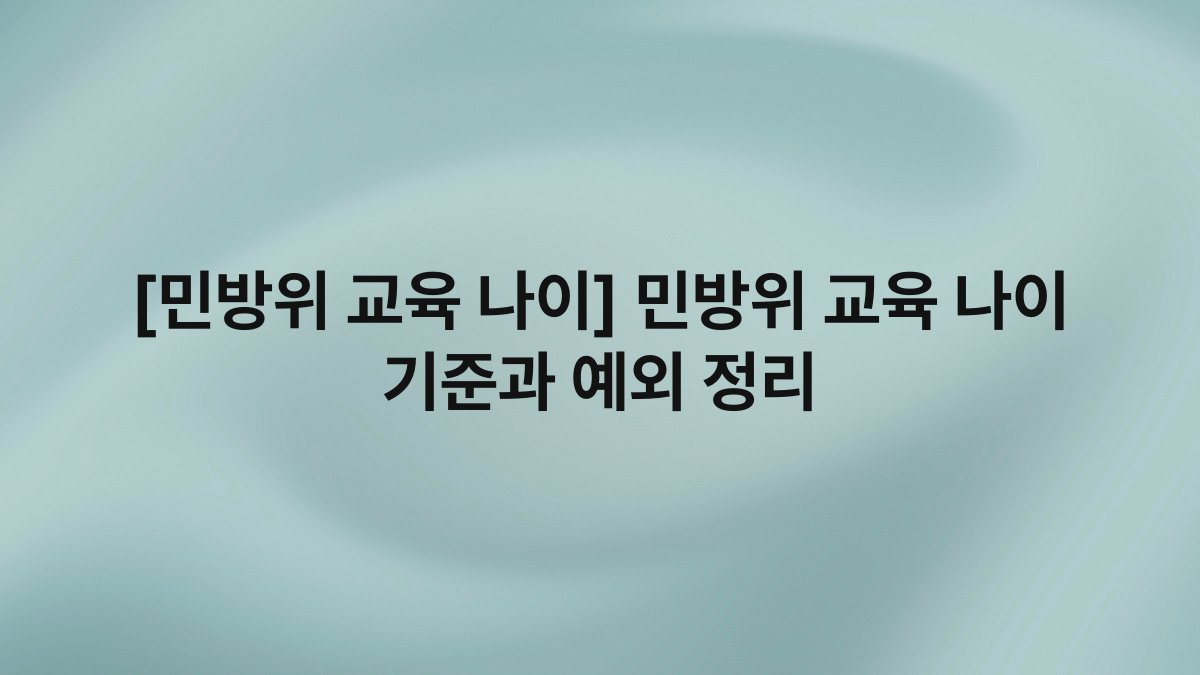 [민방위 교육 나이] 민방위 교육 나이 기준과 예외 정리