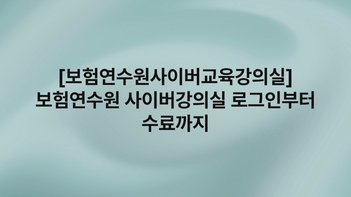 [보험연수원사이버교육강의실] 보험연수원 사이버강의실 로그인부터 수료까지