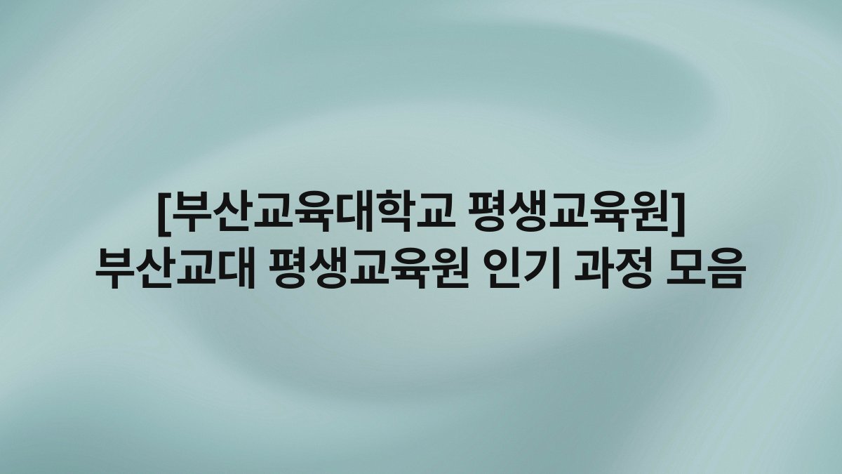 [부산교육대학교 평생교육원] 부산교대 평생교육원 인기 과정 모음