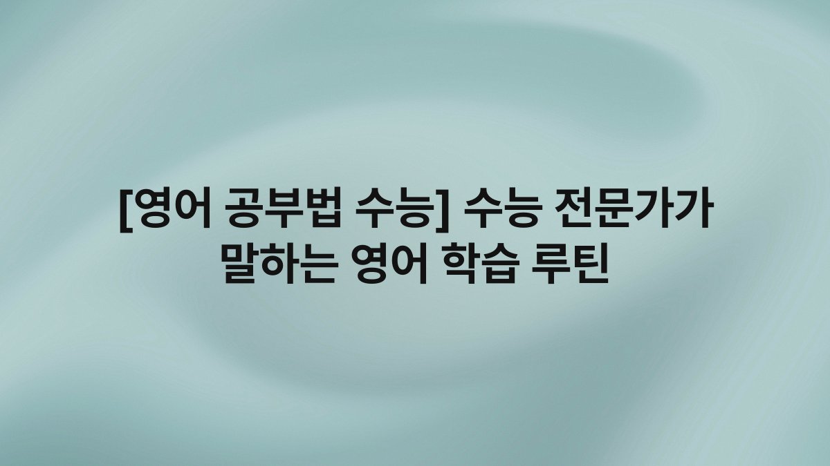 [영어 공부법 수능] 수능 전문가가 말하는 영어 학습 루틴