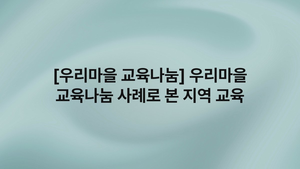 [우리마을 교육나눔] 우리마을 교육나눔 사례로 본 지역 교육