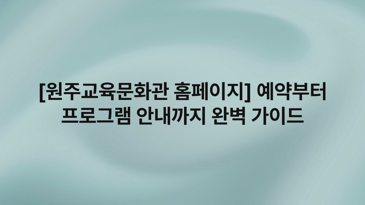[원주교육문화관 홈페이지] 예약부터 프로그램 안내까지 완벽 가이드
