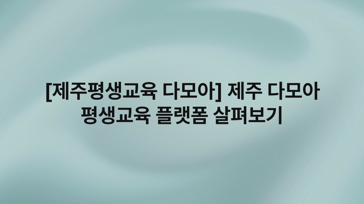 [제주평생교육 다모아] 제주 다모아 평생교육 플랫폼 살펴보기