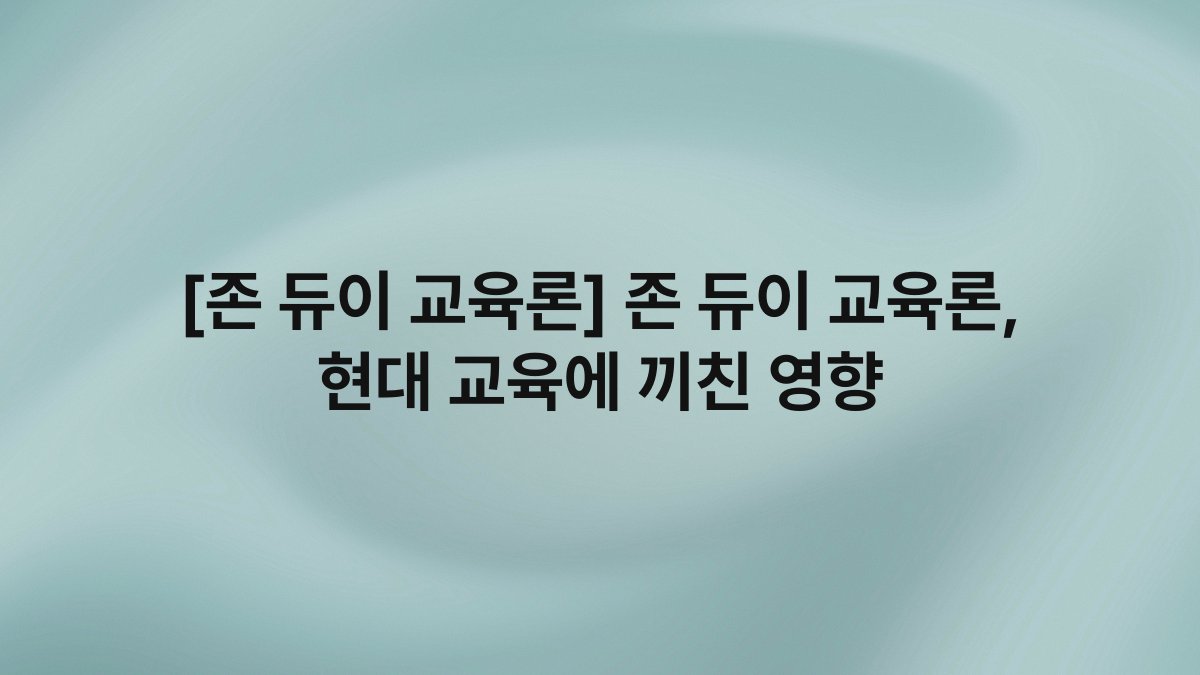 [존 듀이 교육론] 존 듀이 교육론, 현대 교육에 끼친 영향
