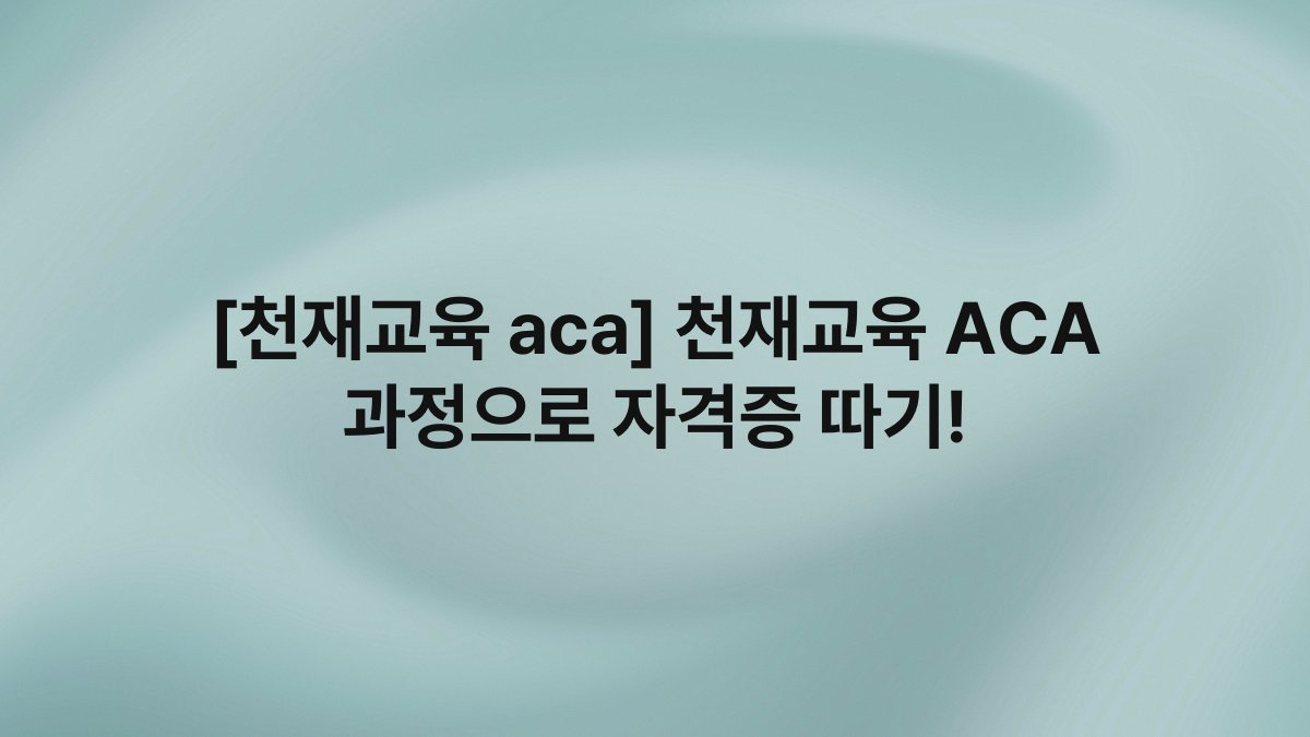 [천재교육 aca] 천재교육 ACA 과정으로 자격증 따기!