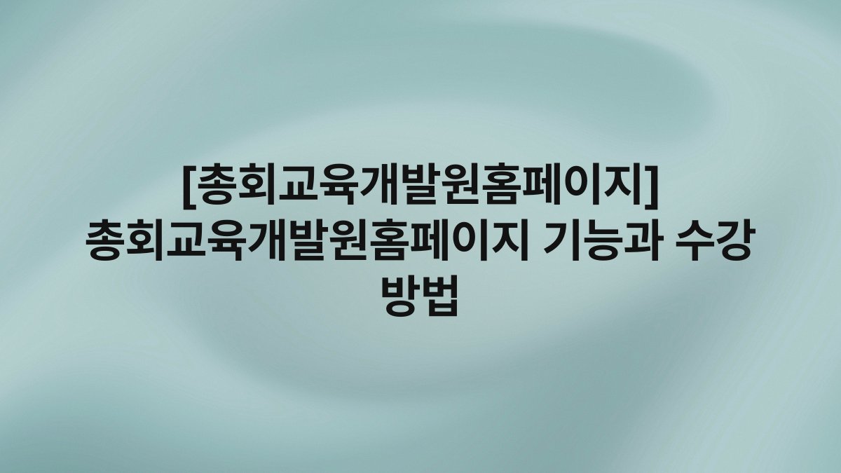 [총회교육개발원홈페이지] 총회교육개발원홈페이지 기능과 수강 방법