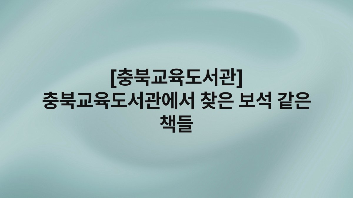 [충북교육도서관] 충북교육도서관에서 찾은 보석 같은 책들