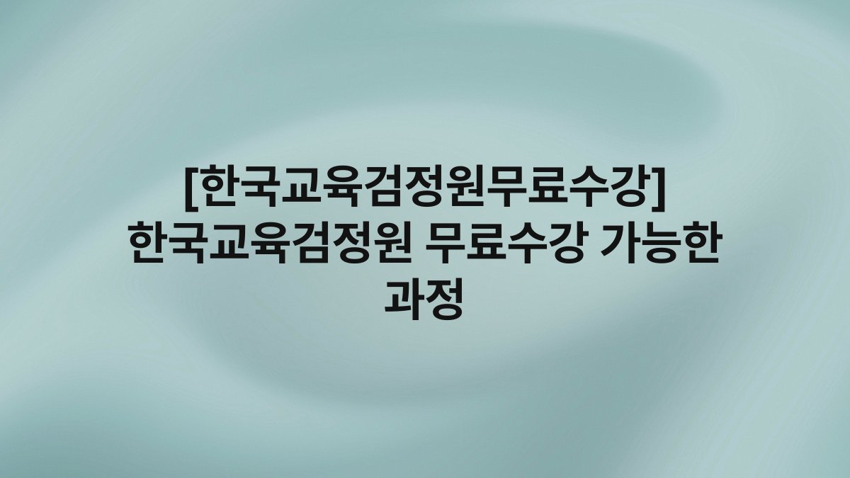 [한국교육검정원무료수강] 한국교육검정원 무료수강 가능한 과정