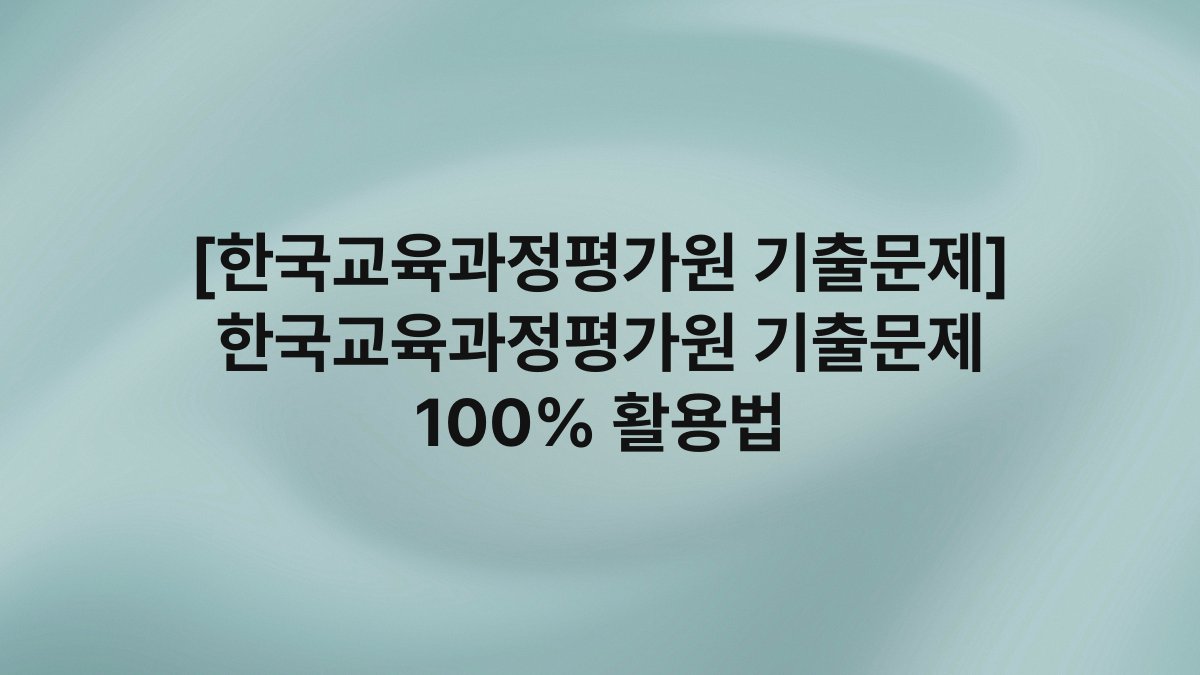 [한국교육과정평가원 기출문제] 한국교육과정평가원 기출문제 100% 활용법