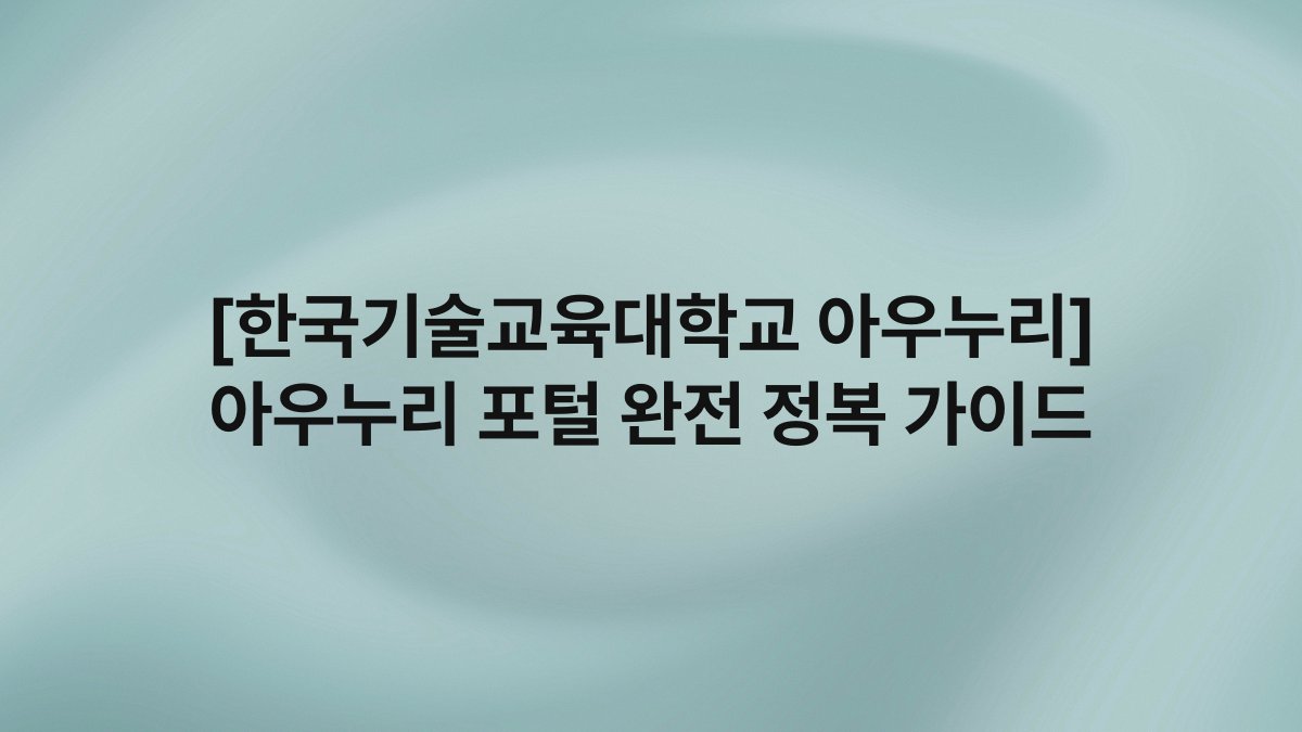 [한국기술교육대학교 아우누리] 아우누리 포털 완전 정복 가이드
