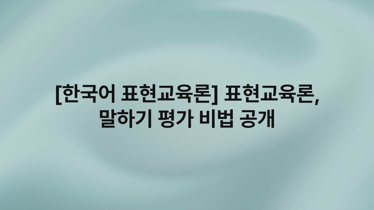[한국어 표현교육론] 표현교육론, 말하기 평가 비법 공개