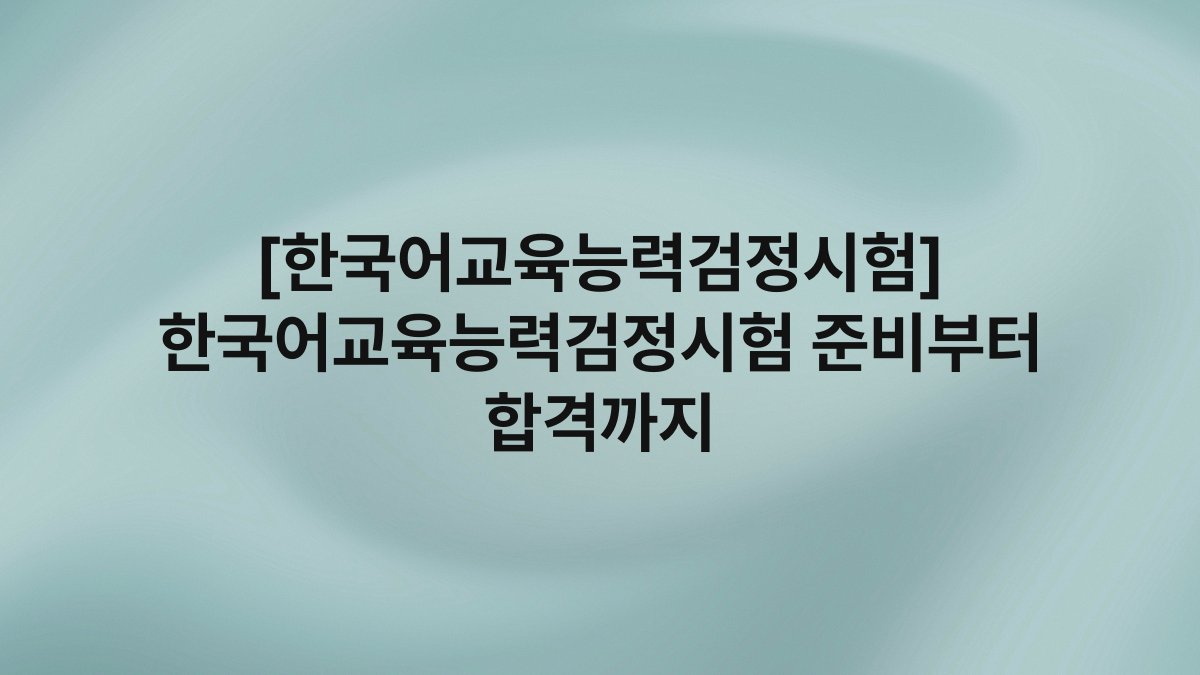 [한국어교육능력검정시험] 한국어교육능력검정시험 준비부터 합격까지