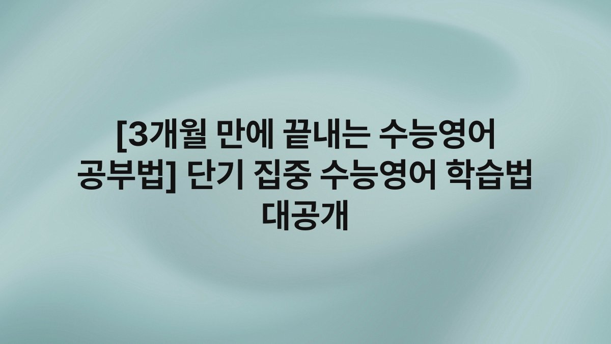 [3개월 만에 끝내는 수능영어 공부법] 단기 집중 수능영어 학습법 대공개