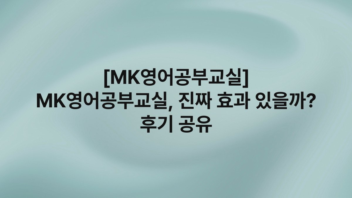 [MK영어공부교실] MK영어공부교실, 진짜 효과 있을까? 후기 공유