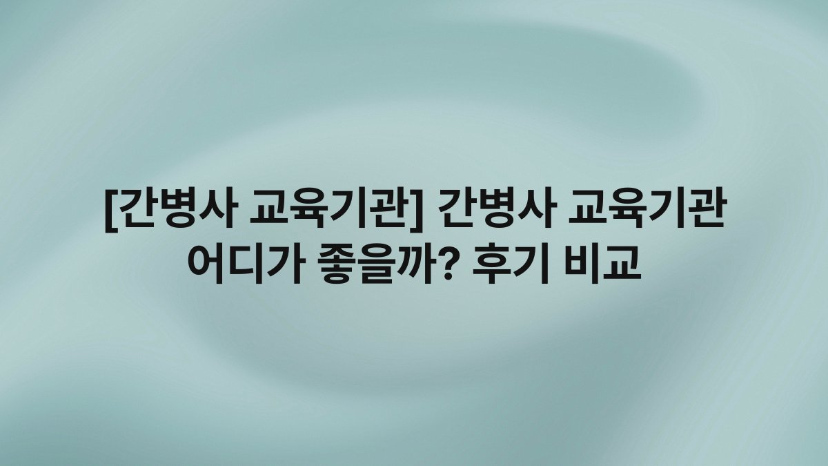 [간병사 교육기관] 간병사 교육기관 어디가 좋을까? 후기 비교