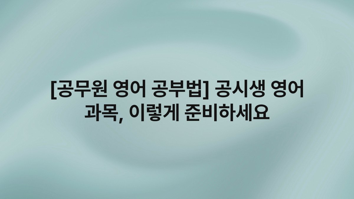 [공무원 영어 공부법] 공시생 영어 과목, 이렇게 준비하세요