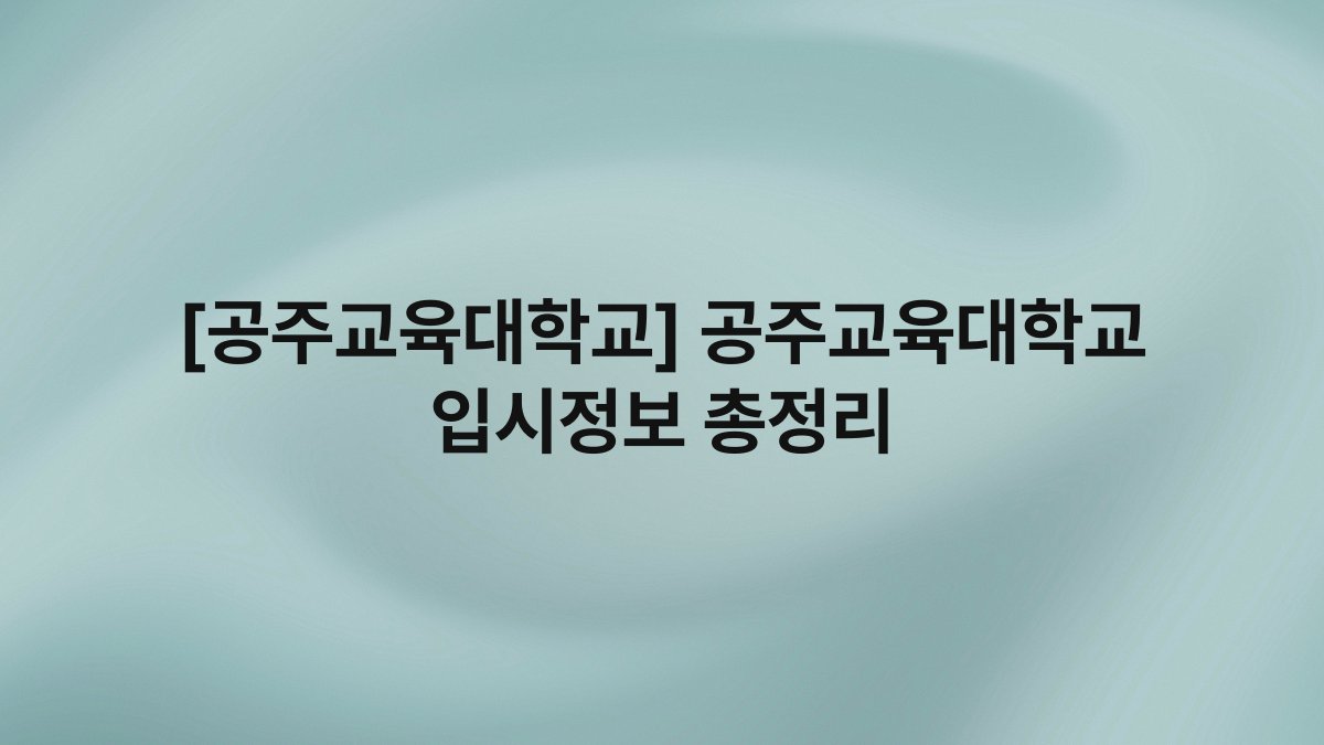 [공주교육대학교] 공주교육대학교 입시정보 총정리