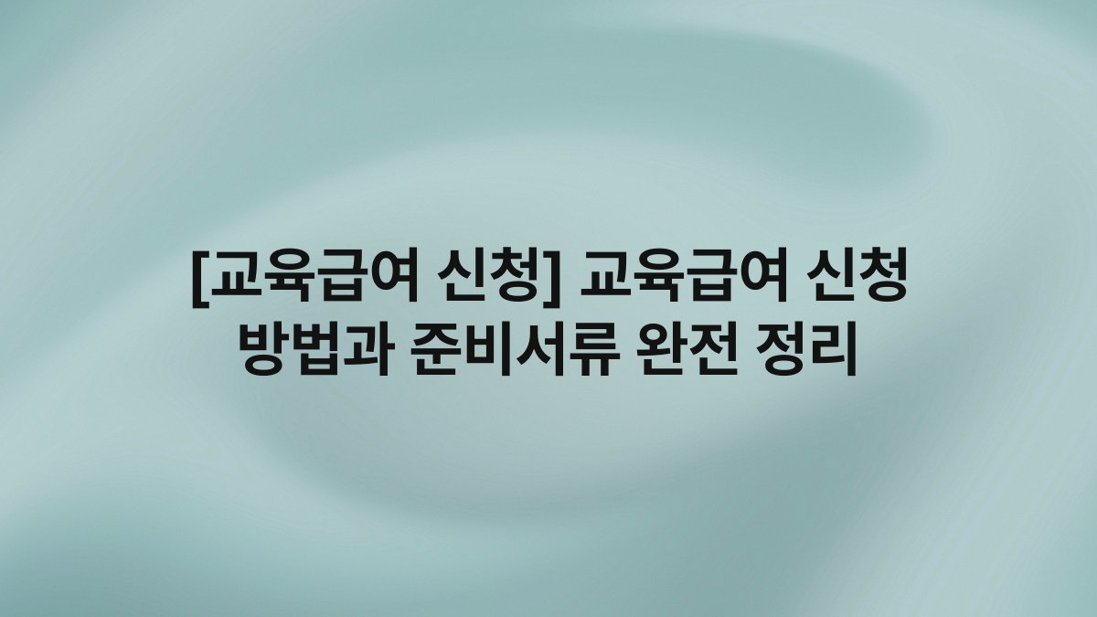 [교육급여 신청] 교육급여 신청 방법과 준비서류 완전 정리