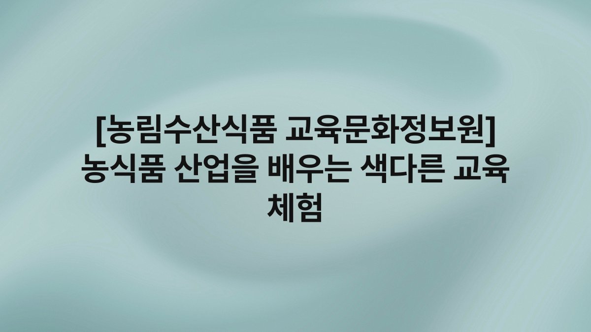 [농림수산식품 교육문화정보원] 농식품 산업을 배우는 색다른 교육 체험