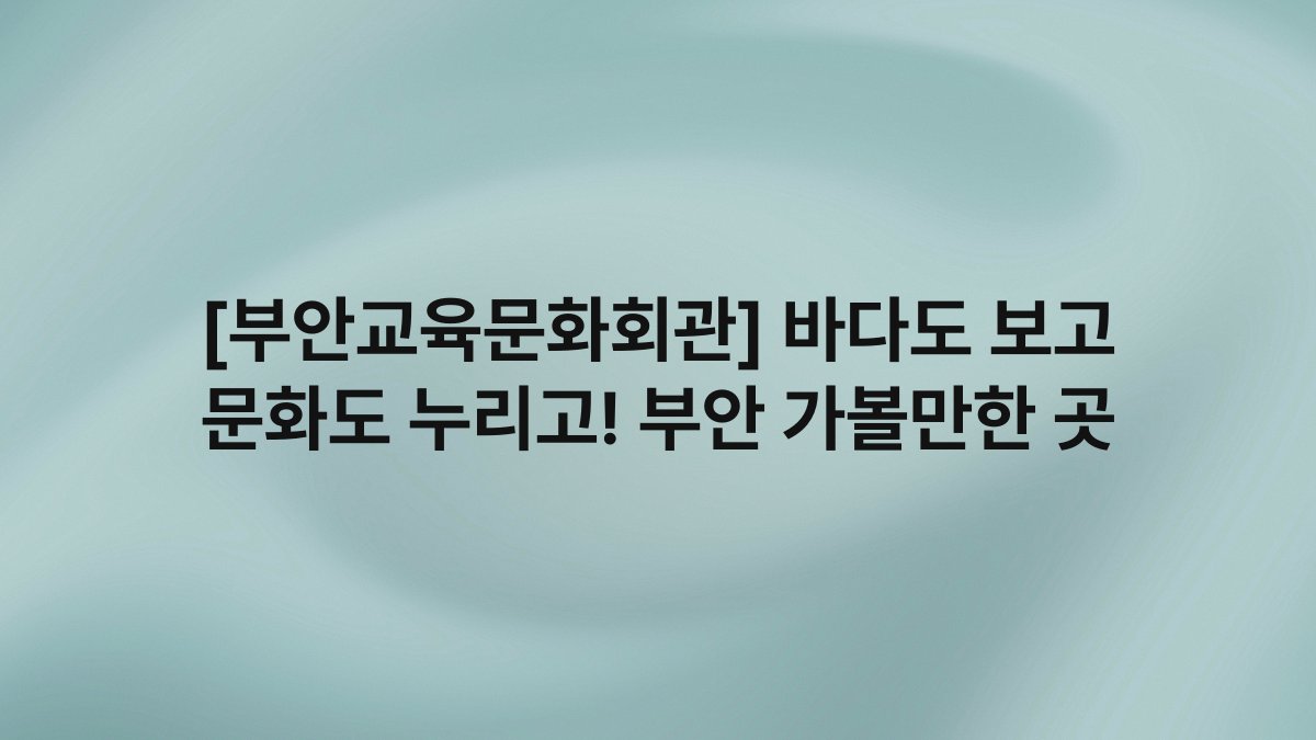 [부안교육문화회관] 바다도 보고 문화도 누리고! 부안 가볼만한 곳