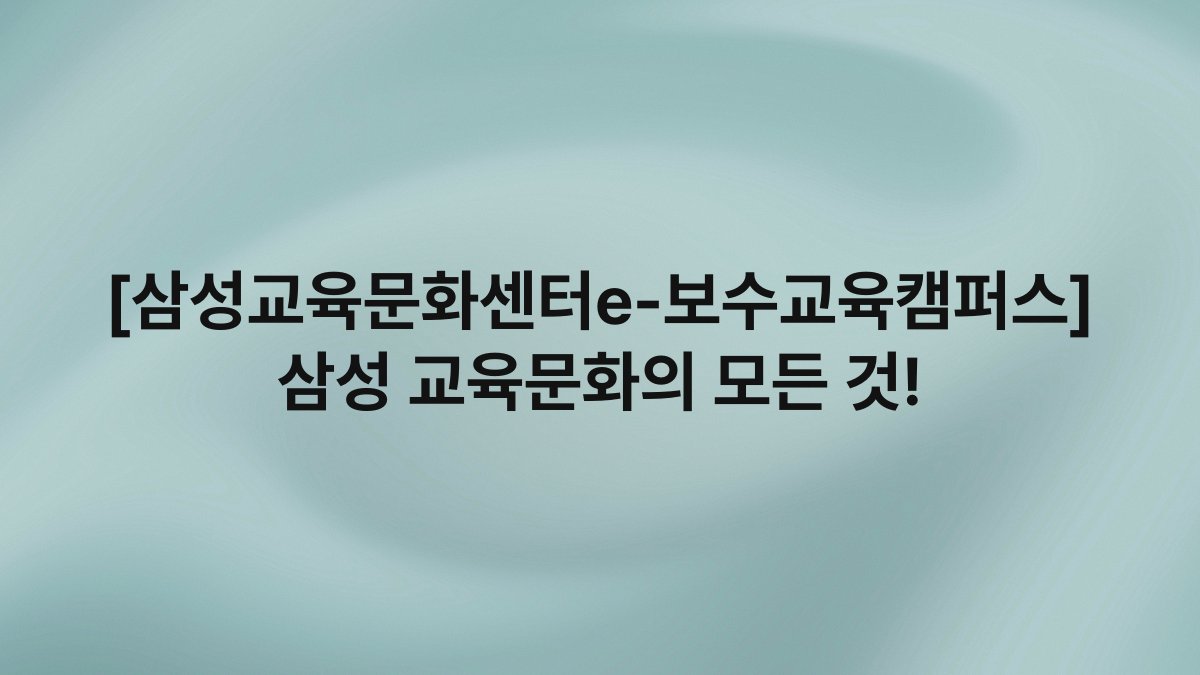 [삼성교육문화센터e-보수교육캠퍼스] 삼성 교육문화의 모든 것!