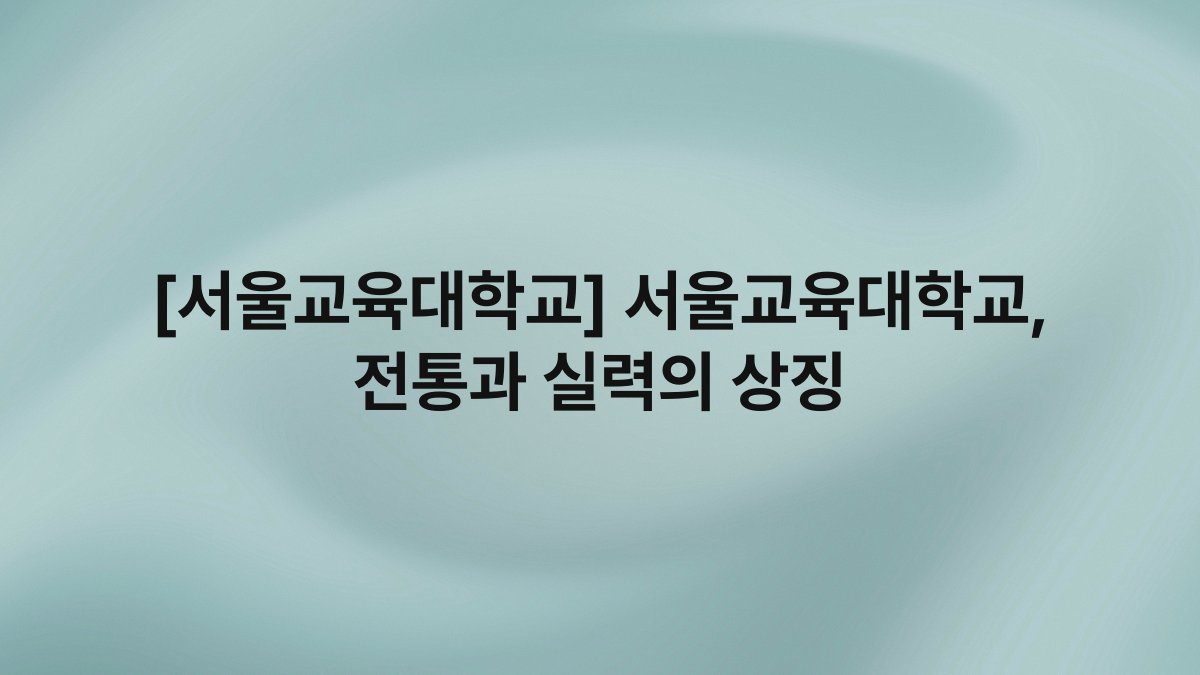 [서울교육대학교] 서울교육대학교, 전통과 실력의 상징
