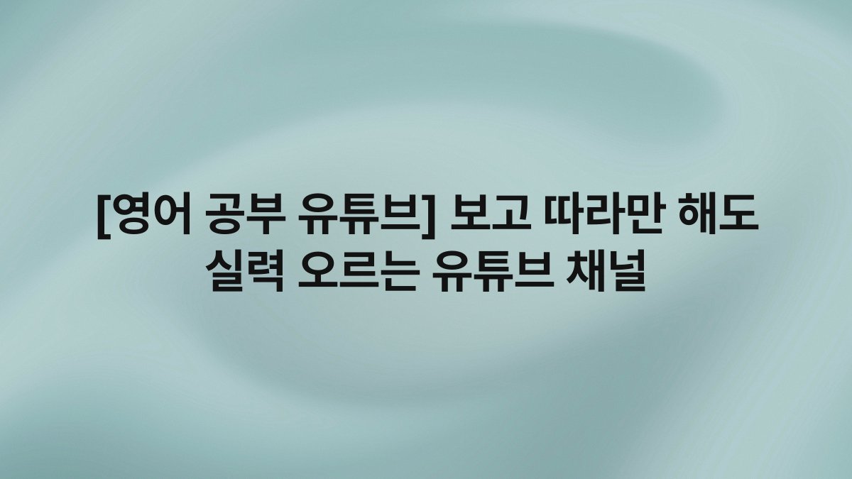 [영어 공부 유튜브] 보고 따라만 해도 실력 오르는 유튜브 채널